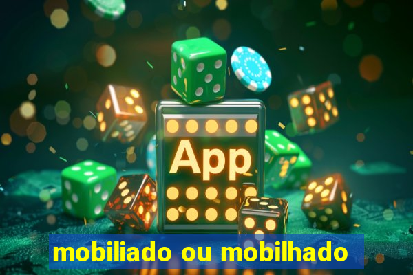 mobiliado ou mobilhado